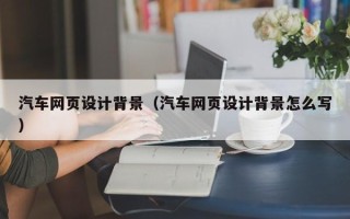汉中汽车网页设计背景（汽车网页设计背景怎么写）