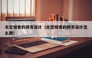 汉中太空探索的网页设计（太空探索的网页设计怎么做）