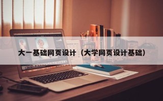 汉中大一基础网页设计（大学网页设计基础）