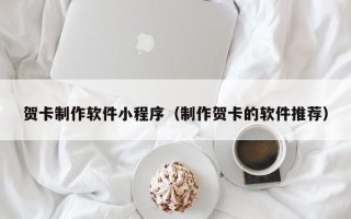 汉中贺卡制作软件小程序（制作贺卡的软件推荐）