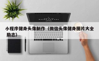 汉中小程序健身头像制作（微信头像健身图片大全 励志）