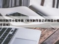 汉中如何制作小程序商（如何制作自己的微信小程序商城）