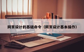 汉中网页设计的基础命令（网页设计基本操作）
